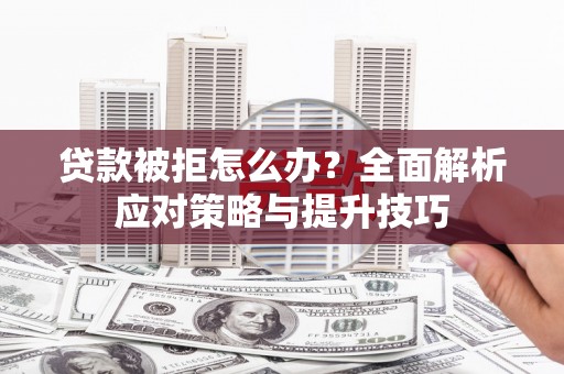 涞水贷款被拒怎么办？全面解析应对策略与提升技巧