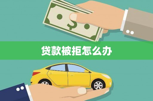 涞水贷款被拒怎么办