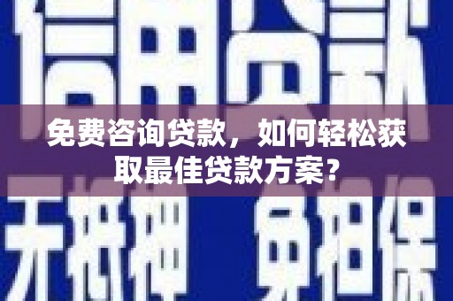 涞水免费咨询贷款，如何轻松获取最佳贷款方案？