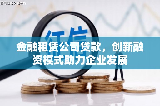 涞水金融租赁公司贷款，创新融资模式助力企业发展